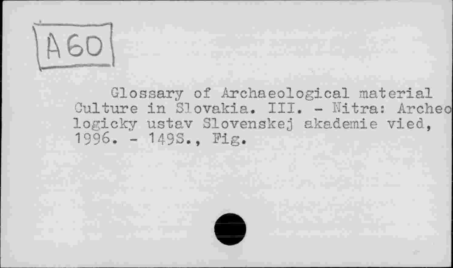 ﻿Glossary of Archaeological material Culture in Slovakia. III. - Eitra: Archeo logicky ustav Slovenskej akademie vied, 1996. - 1493., Pig.